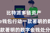 比特派多链资产 Bitpie钱包行动一款著明的数字金钱处分用具