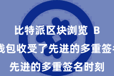 比特派区块浏览 Bitpie钱包收受了先进的多重签名时刻