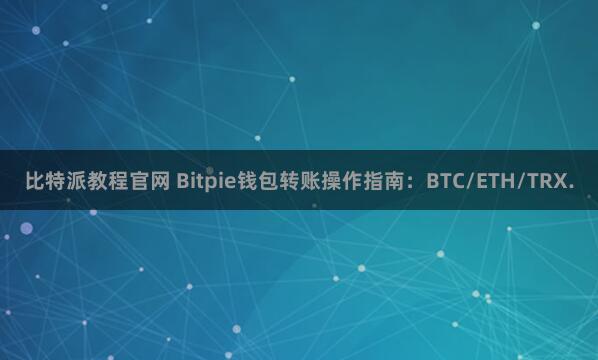 比特派教程官网 Bitpie钱包转账操作指南：BTC/ETH/TRX.