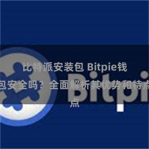 比特派安装包 Bitpie钱包安全吗？全面解析其优势和特点