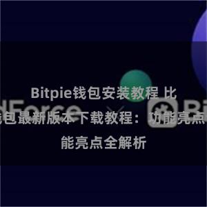 Bitpie钱包安装教程 比特派钱包最新版本下载教程：功能亮点全解析