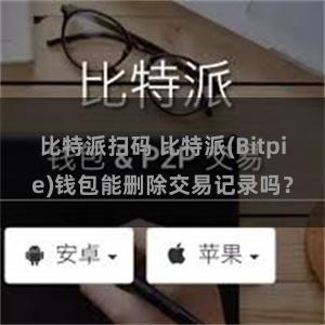 比特派扫码 比特派(Bitpie)钱包能删除交易记录吗？