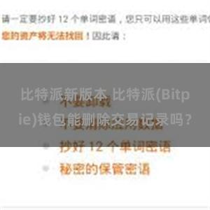 比特派新版本 比特派(Bitpie)钱包能删除交易记录吗？