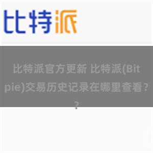 比特派官方更新 比特派(Bitpie)交易历史记录在哪里查看？