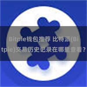 Bitpie钱包推荐 比特派(Bitpie)交易历史记录在哪里查看？