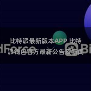 比特派最新版本APP 比特派钱包官方最新公告及新闻