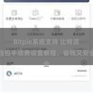 Bitpie系统支持 比特派钱包手续费设置教程，省钱又安全