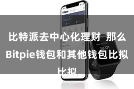 比特派去中心化理财  那么Bitpie钱包和其他钱包比拟