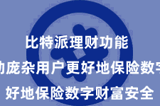 比特派理财功能  为了匡助庞杂用户更好地保险数字财富安全
