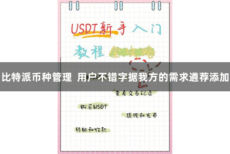 比特派币种管理  用户不错字据我方的需求遴荐添加