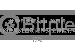 比特派跨链App  领有浩大的金钱处置功能和安全保险行动