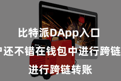 比特派DApp入口  用户还不错在钱包中进行跨链转账