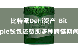 比特派DeFi资产  Bitpie钱包还赞助多种跨链期间