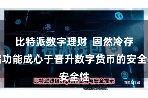 比特派数字理财 固然冷存储功能成心于晋升数字货币的安全性