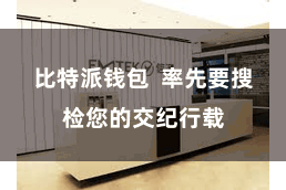 比特派钱包  率先要搜检您的交纪行载